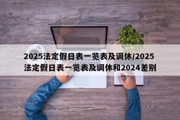2025法定假日表一览表及调休/2025法定假日表一览表及调休和2024差别