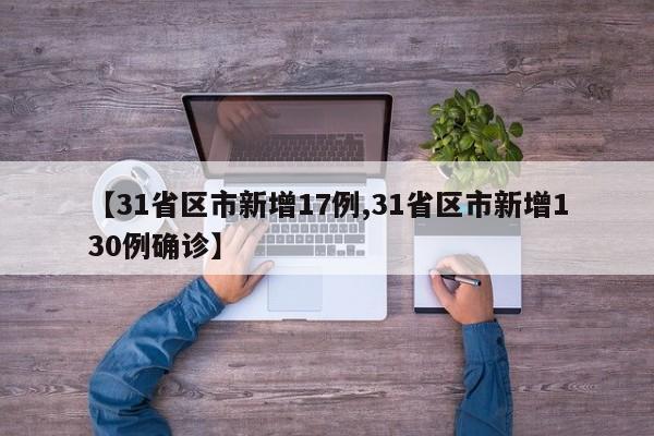 【31省区市新增17例,31省区市新增130例确诊】