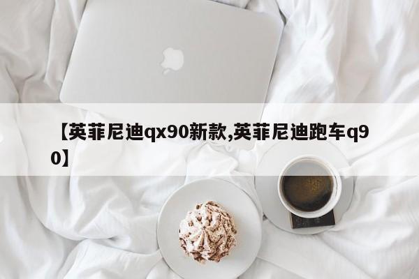 【英菲尼迪qx90新款,英菲尼迪跑车q90】