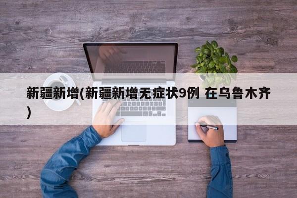 新疆新增(新疆新增无症状9例 在乌鲁木齐)