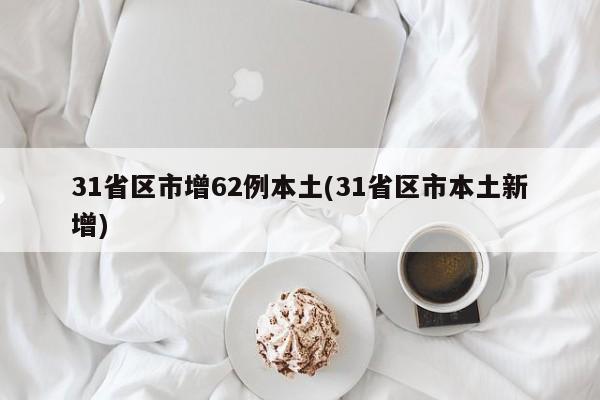 31省区市增62例本土(31省区市本土新增)