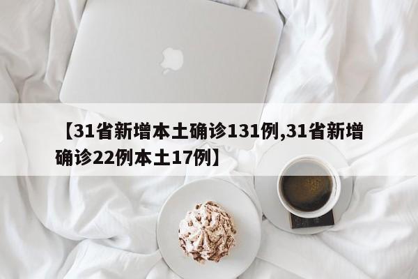 【31省新增本土确诊131例,31省新增确诊22例本土17例】