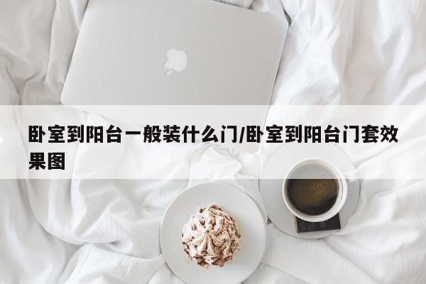 卧室到阳台一般装什么门/卧室到阳台门套效果图