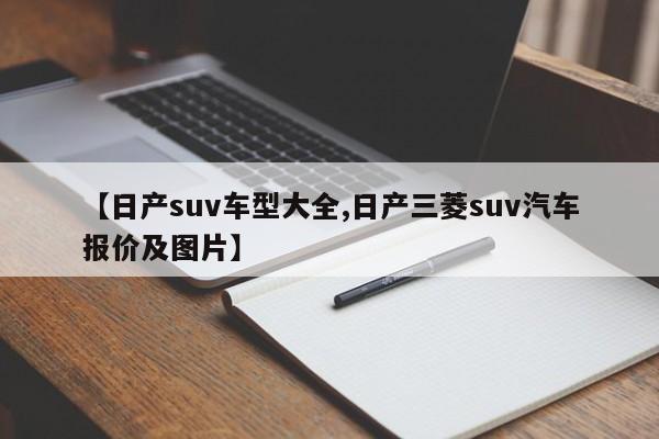 【日产suv车型大全,日产三菱suv汽车报价及图片】