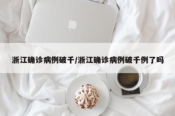 浙江确诊病例破千/浙江确诊病例破千例了吗