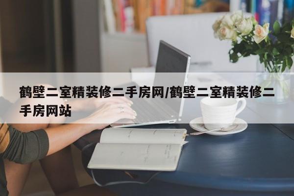 鹤壁二室精装修二手房网/鹤壁二室精装修二手房网站
