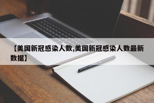 【美国新冠感染人数,美国新冠感染人数最新数据】