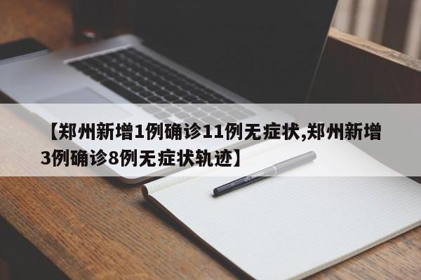 【郑州新增1例确诊11例无症状,郑州新增3例确诊8例无症状轨迹】