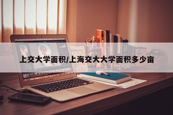 上交大学面积/上海交大大学面积多少亩