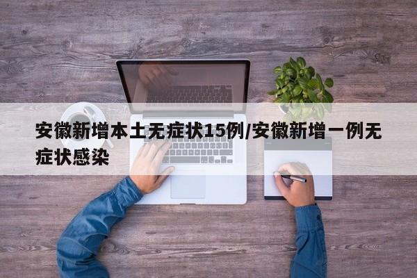 安徽新增本土无症状15例/安徽新增一例无症状感染