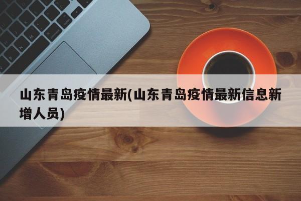 山东青岛疫情最新(山东青岛疫情最新信息新增人员)