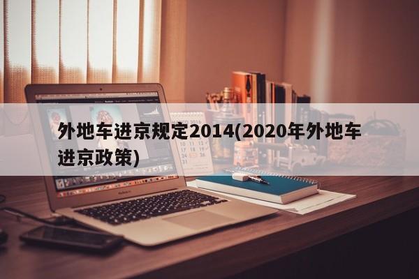 外地车进京规定2014(2020年外地车进京政策)