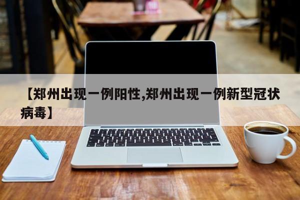 【郑州出现一例阳性,郑州出现一例新型冠状病毒】