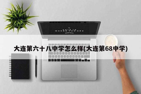 大连第六十八中学怎么样(大连第68中学)