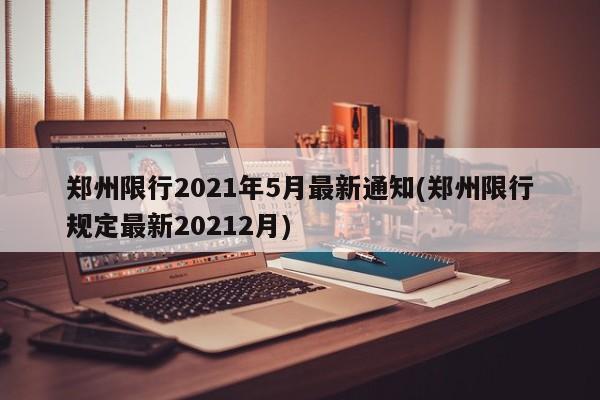 郑州限行2021年5月最新通知(郑州限行规定最新20212月)