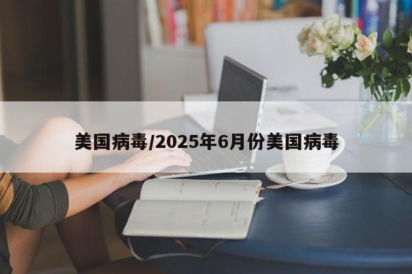 美国病毒/2025年6月份美国病毒