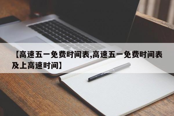 【高速五一免费时间表,高速五一免费时间表及上高速时间】