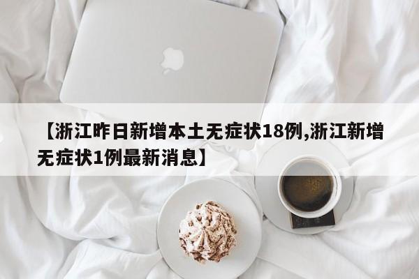 【浙江昨日新增本土无症状18例,浙江新增无症状1例最新消息】