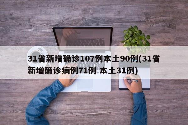 31省新增确诊107例本土90例(31省新增确诊病例71例 本土31例)
