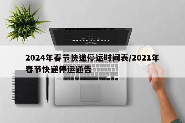 2024年春节快递停运时间表/2021年春节快递停运通告