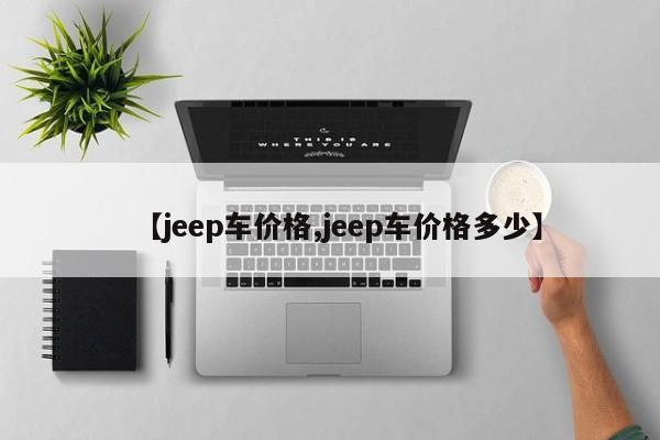 【jeep车价格,jeep车价格多少】
