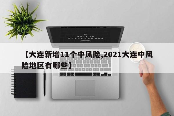 【大连新增11个中风险,2021大连中风险地区有哪些】