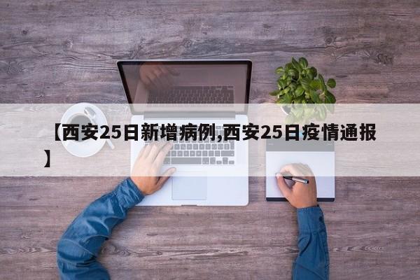 【西安25日新增病例,西安25日疫情通报】