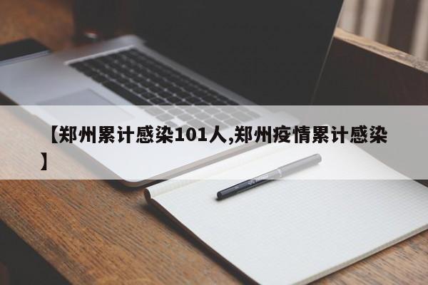 【郑州累计感染101人,郑州疫情累计感染】