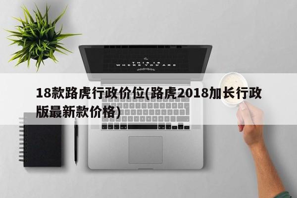 18款路虎行政价位(路虎2018加长行政版最新款价格)