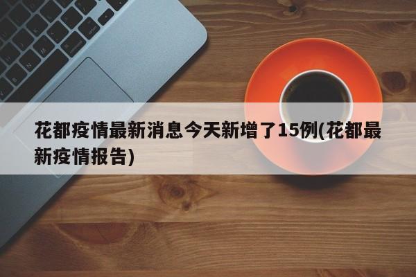 花都疫情最新消息今天新增了15例(花都最新疫情报告)