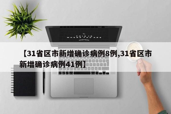 【31省区市新增确诊病例8例,31省区市新增确诊病例41例】