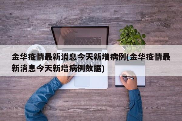 金华疫情最新消息今天新增病例(金华疫情最新消息今天新增病例数据)