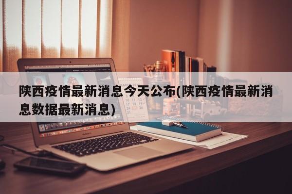 陕西疫情最新消息今天公布(陕西疫情最新消息数据最新消息)