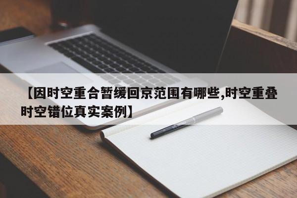 【因时空重合暂缓回京范围有哪些,时空重叠时空错位真实案例】