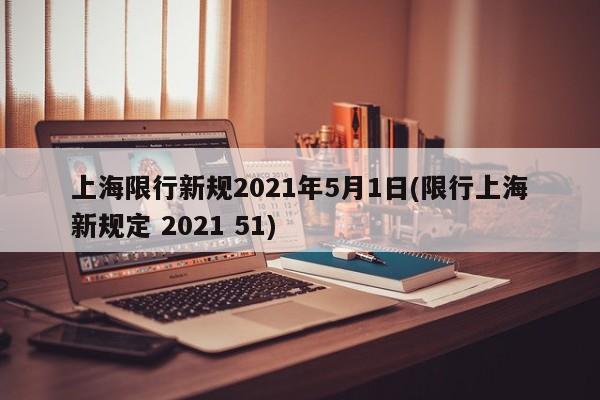 上海限行新规2021年5月1日(限行上海新规定 2021 51)